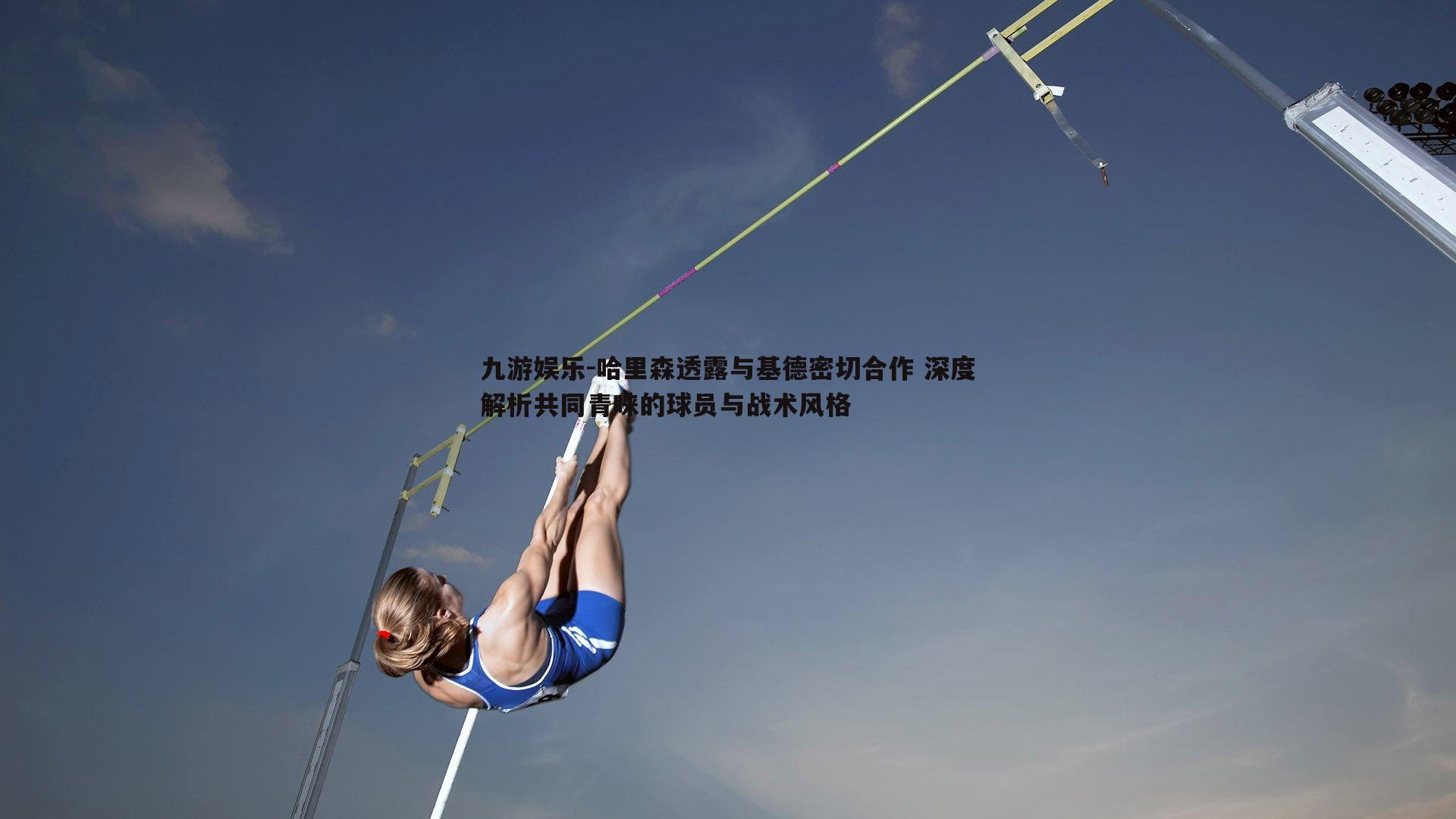 哈里森透露与基德密切合作 深度解析共同青睐的球员与战术风格