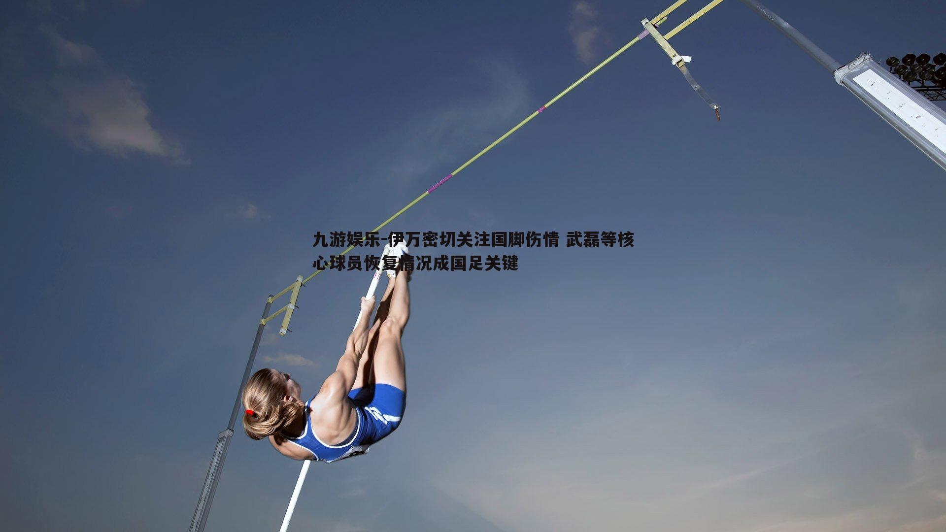 伊万密切关注国脚伤情 武磊等核心球员恢复情况成国足关键