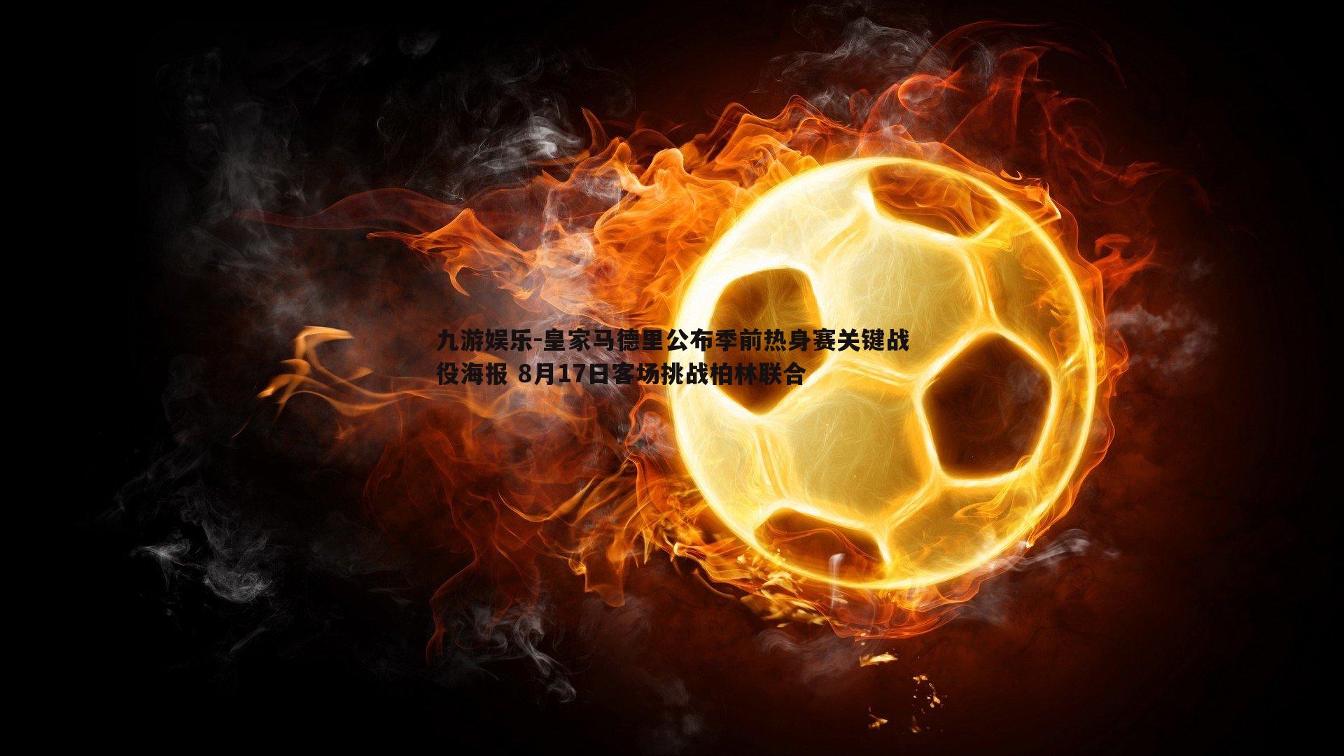 皇家马德里公布季前热身赛关键战役海报 8月17日客场挑战柏林联合