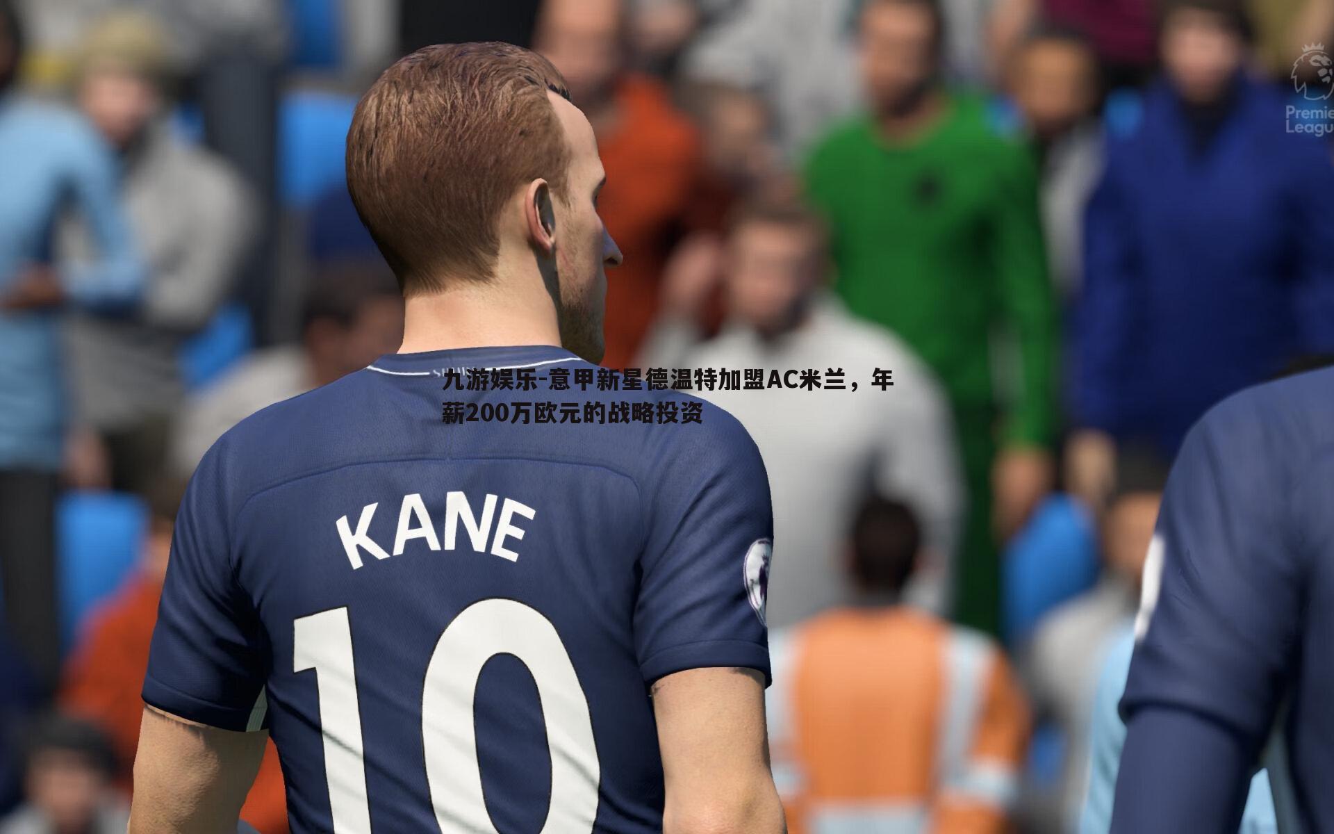 意甲新星德温特加盟AC米兰,年薪200万欧元的战略投资